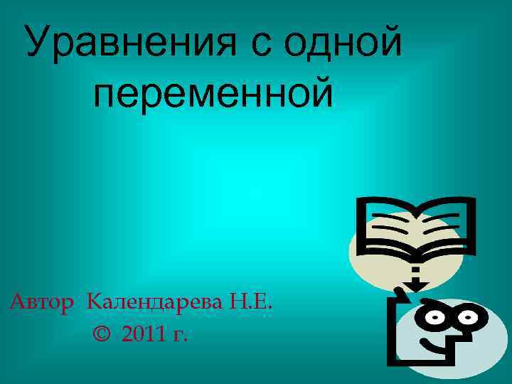 Уравнения с одной переменной Автор Календарева Н. Е. © 2011 г. 
