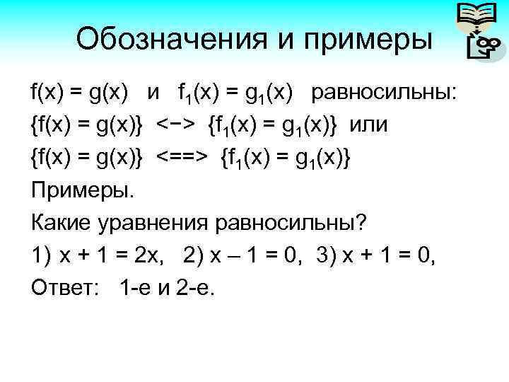 Обозначения и примеры f(x) = g(x) и f 1(x) = g 1(x) равносильны: {f(x)