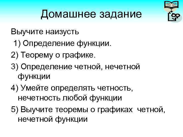 Домашнее задание Выучите наизусть 1) Определение функции. 2) Теорему о графике. 3) Определение четной,