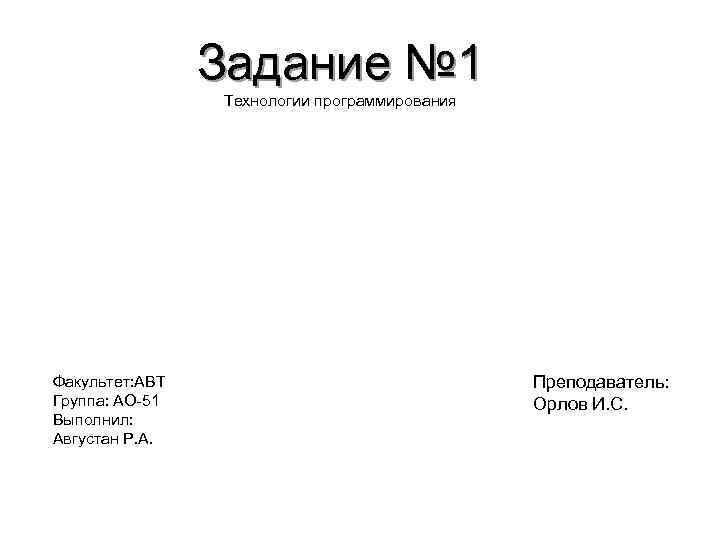 Задание № 1 Технологии программирования Факультет: АВТ Группа: АО-51 Выполнил: Августан Р. А. Преподаватель: