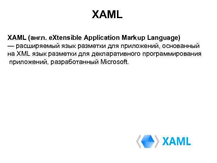 XAML (англ. e. Xtensible Application Markup Language) — расширяемый язык разметки для приложений, основанный