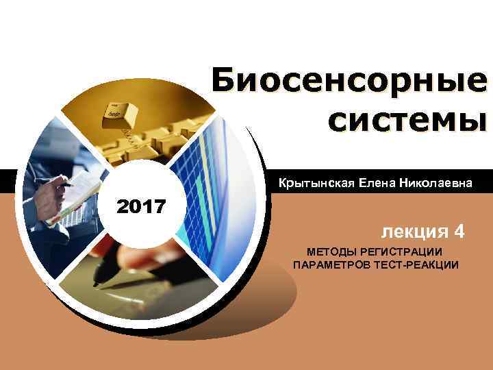 Биосенсорные системы Крытынская Елена Николаевна LOGO 2017 лекция 4 МЕТОДЫ РЕГИСТРАЦИИ ПАРАМЕТРОВ ТЕСТ-РЕАКЦИИ 
