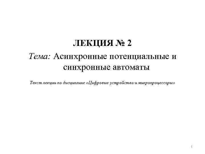 ЛЕКЦИЯ № 2 Тема: Асинхронные потенциальные и синхронные автоматы Текст лекции по дисциплине «Цифровые