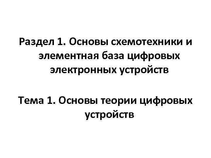 Раздел 1. Основы схемотехники и элементная база цифровых электронных устройств Тема 1. Основы теории