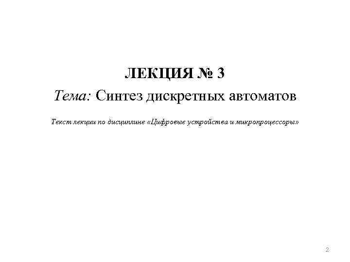 ЛЕКЦИЯ № 3 Тема: Синтез дискретных автоматов Текст лекции по дисциплине «Цифровые устройства и