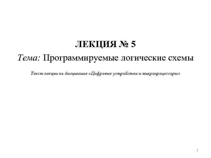 ЛЕКЦИЯ № 5 Тема: Программируемые логические схемы Текст лекции по дисциплине «Цифровые устройства и