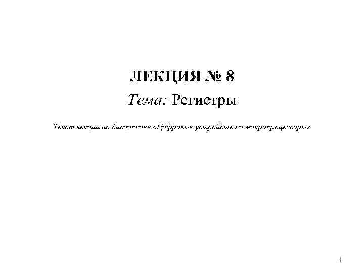 ЛЕКЦИЯ № 8 Тема: Регистры Текст лекции по дисциплине «Цифровые устройства и микропроцессоры» 1