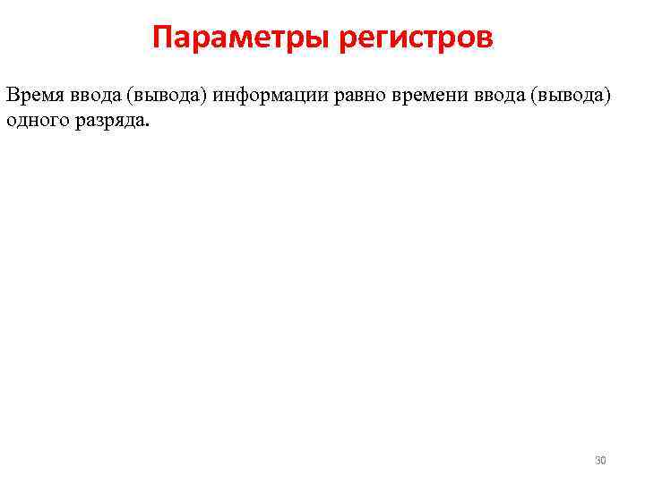 Параметры регистров Время ввода (вывода) информации равно времени ввода (вывода) одного разряда. 30 