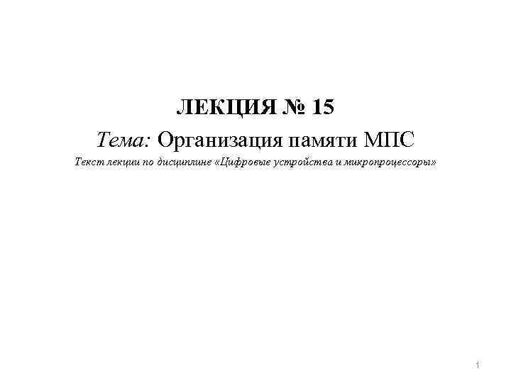 ЛЕКЦИЯ № 15 Тема: Организация памяти МПС Текст лекции по дисциплине «Цифровые устройства и