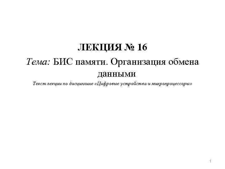 ЛЕКЦИЯ № 16 Тема: БИС памяти. Организация обмена данными Текст лекции по дисциплине «Цифровые