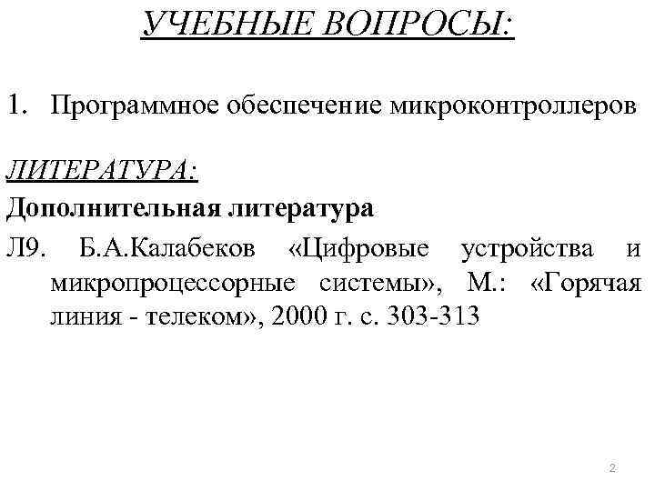 УЧЕБНЫЕ ВОПРОСЫ: 1. Программное обеспечение микроконтроллеров ЛИТЕРАТУРА: Дополнительная литература Л 9. Б. А. Калабеков