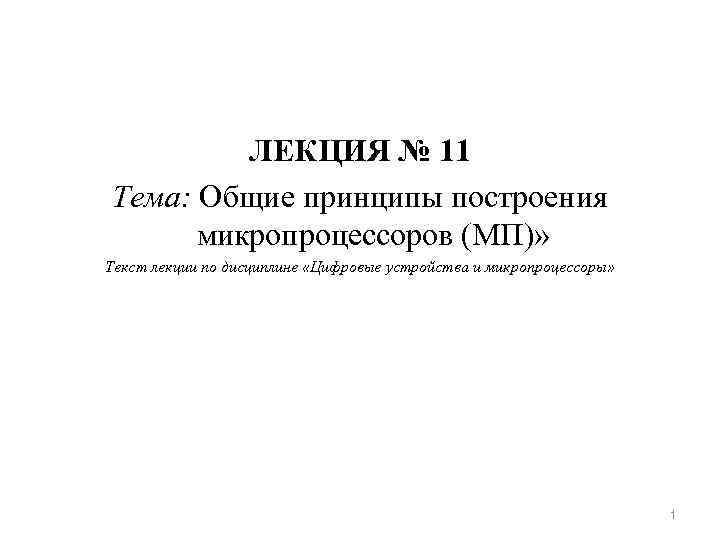 ЛЕКЦИЯ № 11 Тема: Общие принципы построения микропроцессоров (МП)» Текст лекции по дисциплине «Цифровые