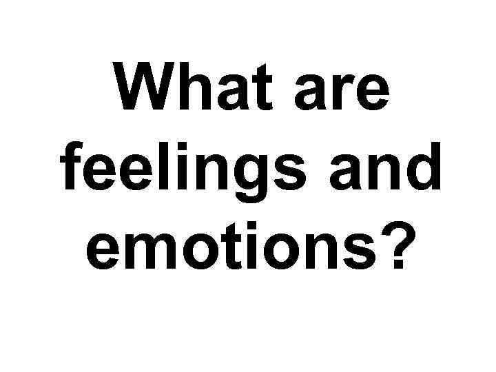What are feelings and emotions? 