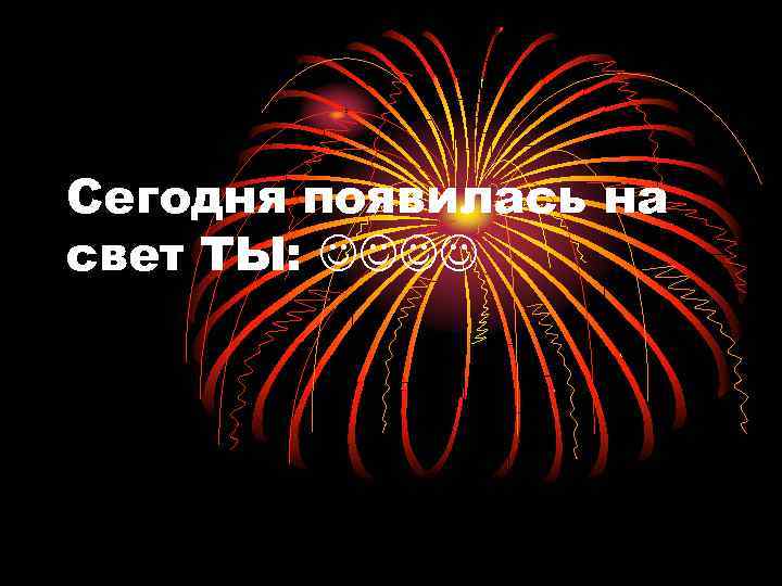 Сегодня появилась на свет ТЫ: 