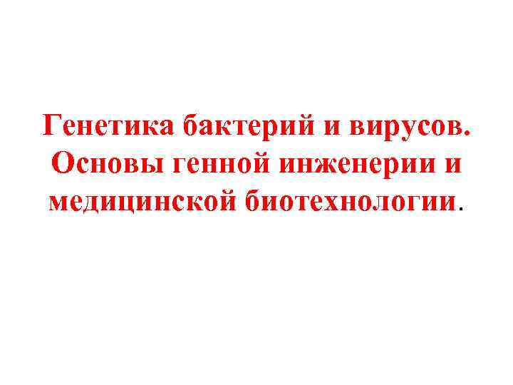 Генетика бактерий и вирусов. Основы генной инженерии и медицинской биотехнологии. 