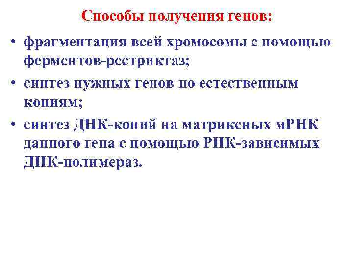 Способы получения генов: • фрагментация всей хромосомы с помощью ферментов-рестриктаз; • синтез нужных генов