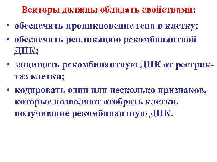 Векторы должны обладать свойствами: • обеспечить проникновение гена в клетку; • обеспечить репликацию рекомбинантной