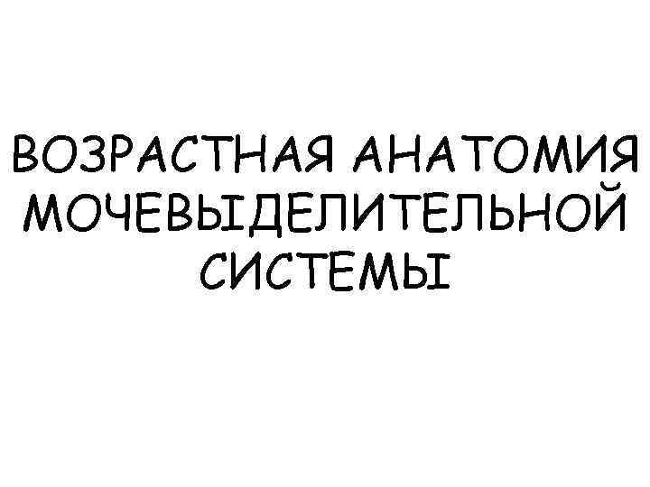 ВОЗРАСТНАЯ АНАТОМИЯ МОЧЕВЫДЕЛИТЕЛЬНОЙ СИСТЕМЫ 