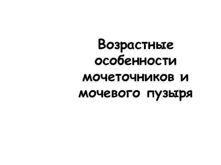 Возрастные особенности мочеточников и мочевого пузыря 