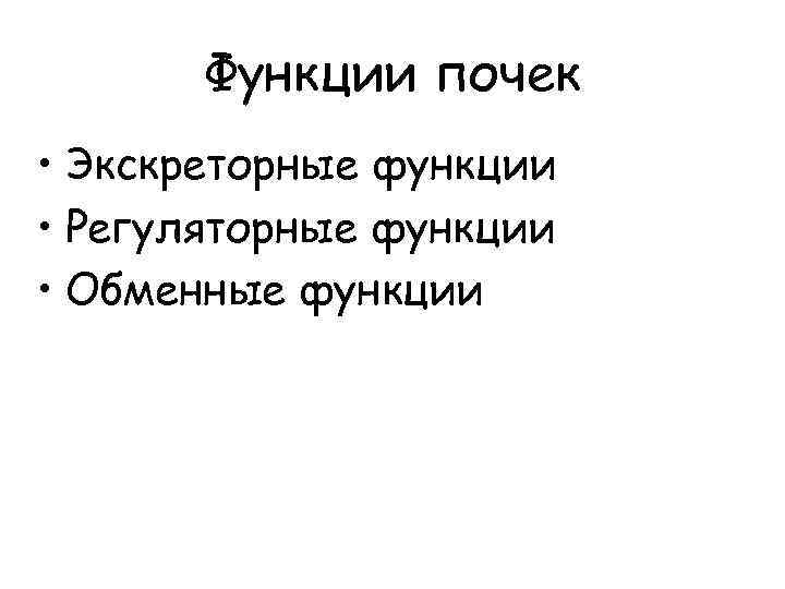 Функции почек • Экскреторные функции • Регуляторные функции • Обменные функции 