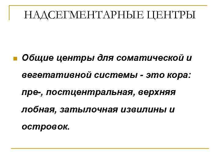 НАДСЕГМЕНТАРНЫЕ ЦЕНТРЫ n Общие центры для соматической и вегетативной системы - это кора: пре-,