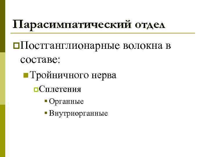 Парасимпатический отдел p. Постганглионарные составе: n Тройничного нерва p. Сплетения § Органные § Внутриорганные