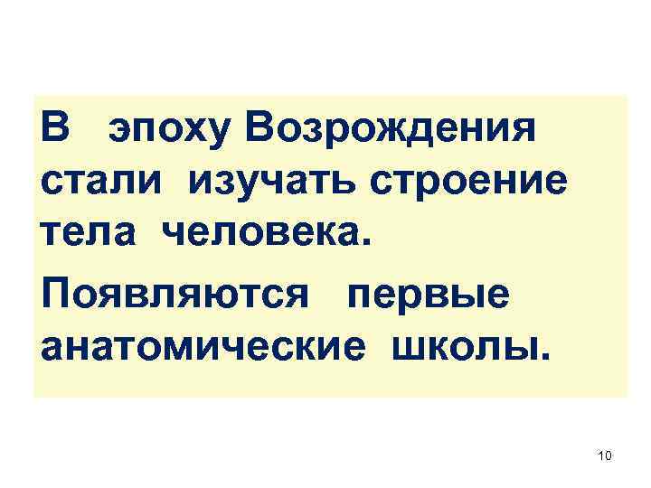 В эпоху Возрождения стали изучать строение тела человека. Появляются первые анатомические школы. 10 