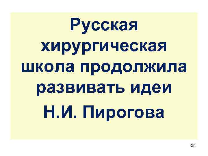 Русская хирургическая школа продолжила развивать идеи Н. И. Пирогова 35 