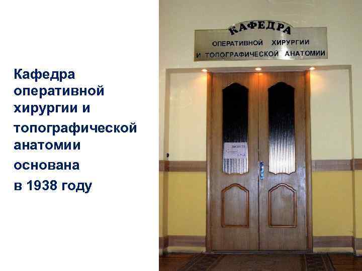 Кафедра оперативной хирургии и топографической анатомии основана в 1938 году 46 