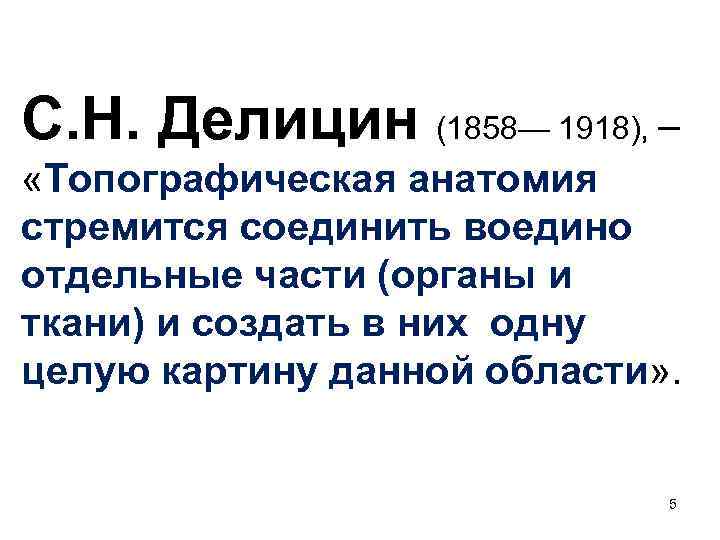 С. Н. Делицин (1858— 1918), – «Топографическая анатомия стремится соединить воедино отдельные части (органы