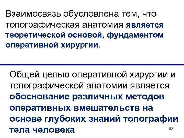Взаимосвязь обусловлена тем, что топографическая анатомия является теоретической основой, фундаментом оперативной хирургии. Общей целью