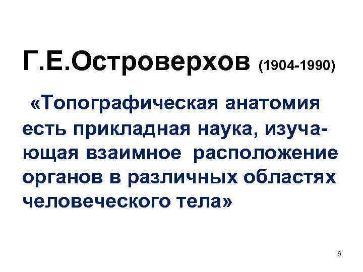 Г. Е. Островерхов (1904 -1990) «Топографическая анатомия есть прикладная наука, изучающая взаимное расположение органов