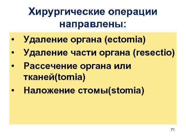 Хирургические операции направлены: • Удаление органа (ectomia) • Удаление части органа (resectio) • Рассечение