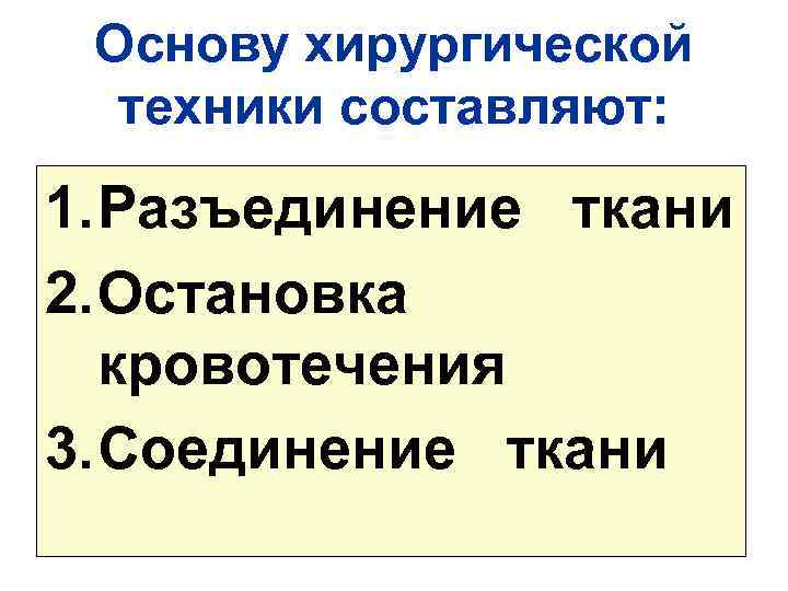 Основу хирургической техники составляют: 1. Разъединение ткани 2. Остановка кровотечения 3. Соединение ткани 74