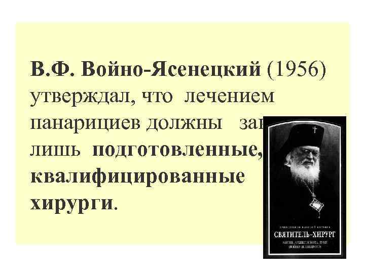В. Ф. Войно-Ясенецкий (1956) утверждал, что лечением панарициев должны заниматься лишь подготовленные, квалифицированные хирурги.