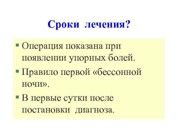 Сроки лечения? § Операция показана при появлении упорных болей. § Правило первой «бессонной ночи»