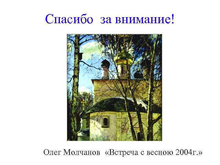 Спасибо за внимание! Олег Молчанов «Встреча с весною 2004 г. » 