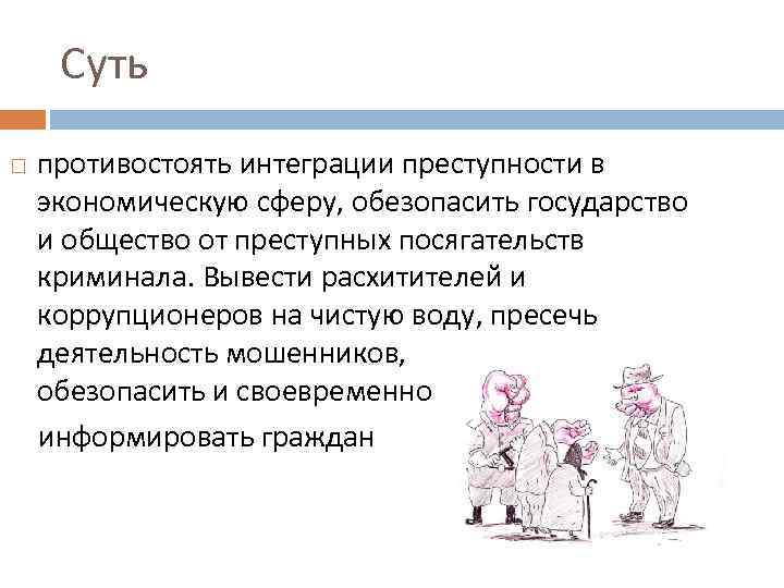Суть противостоять интеграции преступности в экономическую сферу, обезопасить государство и общество от преступных посягательств
