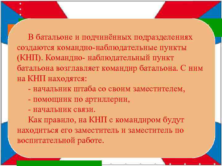 В батальоне и подчинённых подразделениях создаются командно-наблюдательные пункты (КНП). Командно- наблюдательный пункт батальона возглавляет