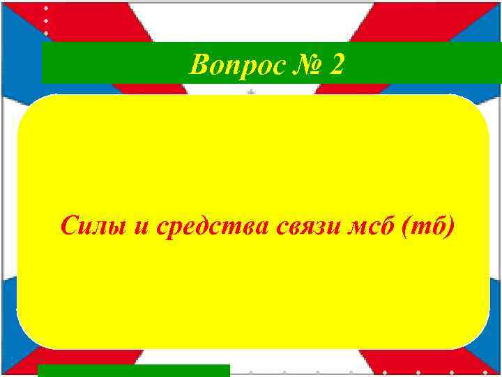  Вопрос № 2 Силы и средства связи мсб (тб) 