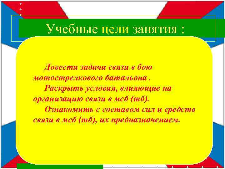 Учебные цели занятия : Довести задачи связи в бою мотострелкового батальона. Раскрыть условия, влияющие