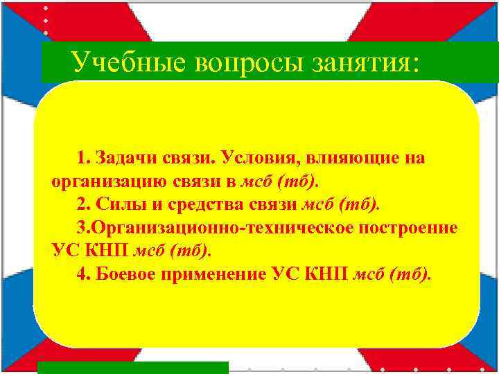  Учебные вопросы занятия: 1. Задачи связи. Условия, влияющие на организацию связи в мсб