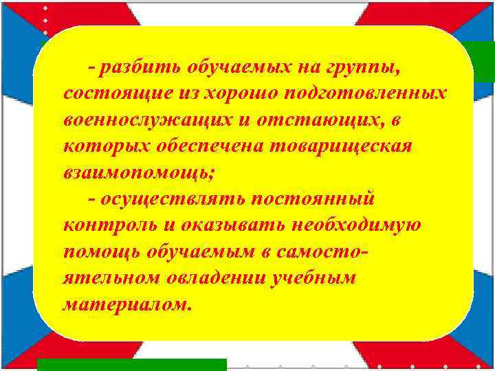 - разбить обучаемых на группы, состоящие из хорошо подготовленных военнослужащих и отстающих, в которых