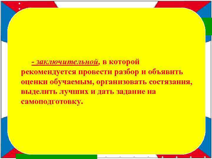 - заключительной, в которой рекомендуется провести разбор и объявить оценки обучаемым, организовать состязания, выделить