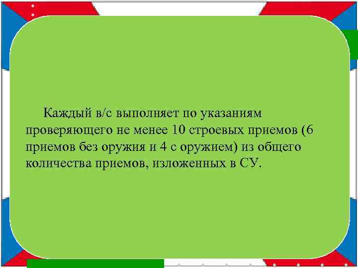 Каждый в/с выполняет по указаниям проверяющего не менее 10 строевых приемов (6 приемов без