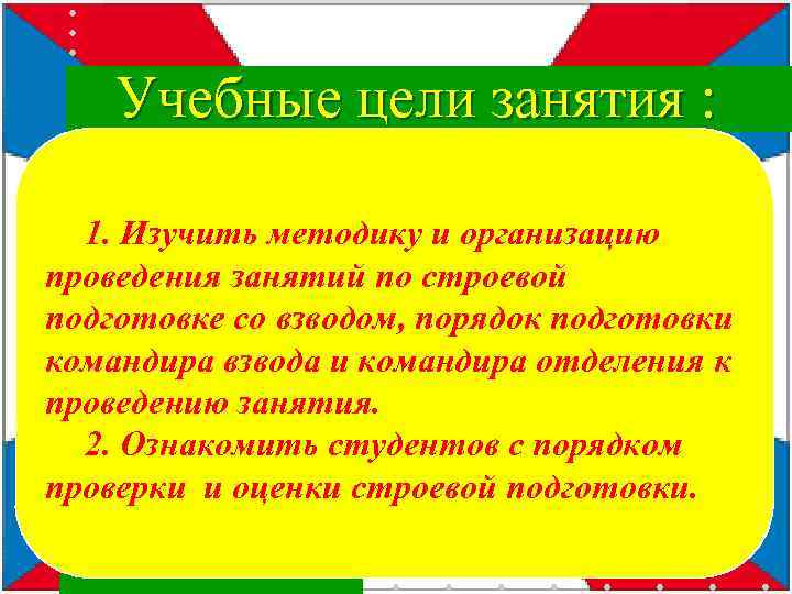 Учебные цели занятия : 1. Изучить методику и организацию проведения занятий по строевой подготовке