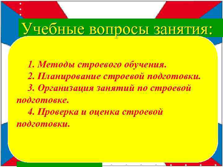 Учебные вопросы занятия: 1. Методы строевого обучения. 2. Планирование строевой подготовки. 3. Организация занятий