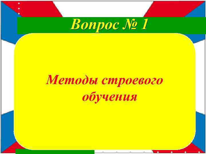 Вопрос № 1 Методы строевого обучения 