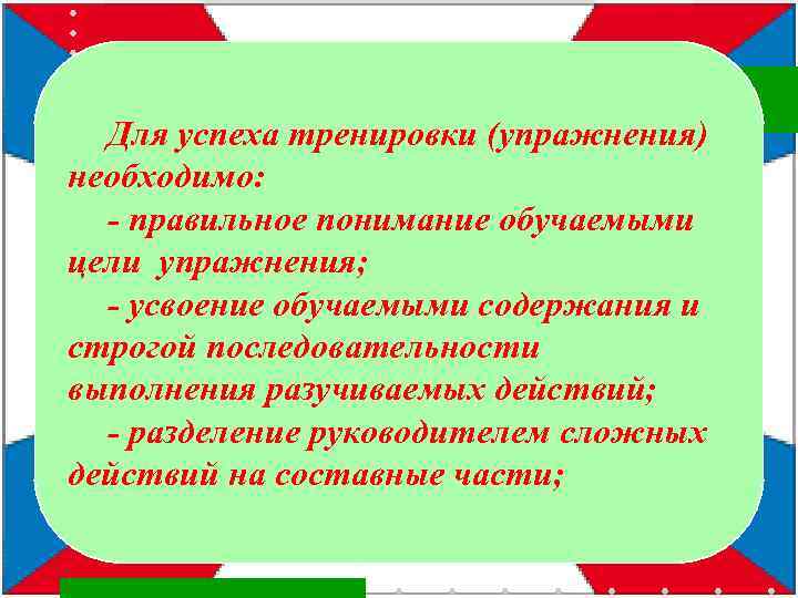 Для успеха тренировки (упражнения) необходимо: - правильное понимание обучаемыми цели упражнения; - усвоение обучаемыми