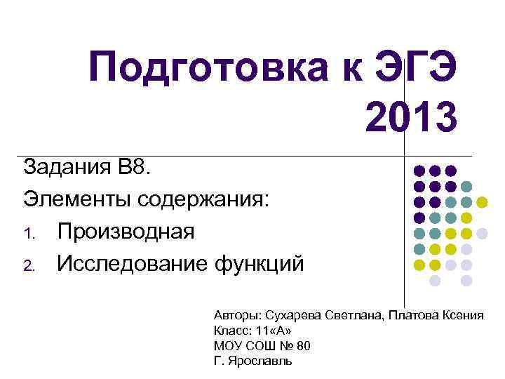 Подготовка к ЭГЭ 2013 Задания В 8. Элементы содержания: 1. Производная 2. Исследование функций